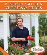 P. Allen Smith&#039;s Veggies &amp; Herbs: From Garden to Table by Smith, P. Allen - 2010-11-01