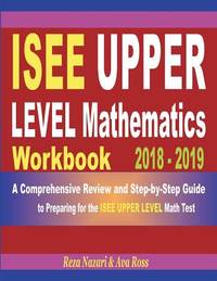 ISEE Upper Level Mathematics Workbook 2018 - 2019: A Comprehensive Review and Step-by-Step Guide...
