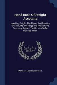 Hand Book Of Freight Accounts: Handling Freight, The Theory And Practice Of Accounts, The Rules...
