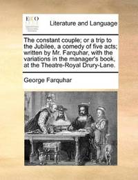 image of The constant couple; or a trip to the Jubilee, a comedy of five acts; written by Mr. Farquhar, with the variations in the manager's book, at the Theatre-Royal Drury-Lane