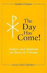 The Day Has Come!: Easter and Baptism in Zeno of Verona (Alcuin Club Collection)