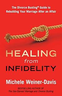 Healing from Infidelity: The Divorce Busting� Guide to Rebuilding Your Marriage After an Affair: The Divorce Busting(r) Guide to Rebuilding Your Marriage After an Affair