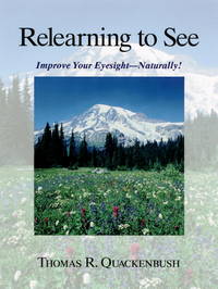 Relearning to See: Improve Your Eyesight Naturally! [Paperback] Quackenbush, Thomas