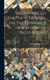 The Advanced Part Of a Treatise On the Dynamics Of a System Of Rigid Bodies