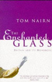 THE ENCHANTED GLASS: BRITAIN AND ITS MONARCHY by TOM NAIRN - 1994