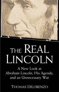 Real Lincoln : A New Look at Abraham Lincoln, His Agenda and an Unnecessary War by DiLorenzo, Thomas