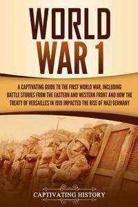 World War 1: A Captivating Guide to the First World War, Including Battle Stories from the...