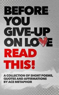 Before You Give Up on Love - READ THIS: A collection of short poems, quotes and affirmations by...