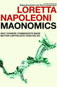 Maonomics: Why Chinese Communists Make Better Capitalists Than We Do by Loretta Napoleoni - 2011