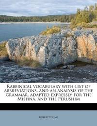 Rabbinical Vocabulary With List Of Abbreviations, and An Analysis Of the Grammar, Adapted Expressly For the Mishna, and The Perushim