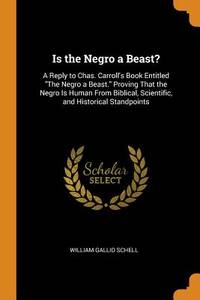 Is the Negro a Beast?: A Reply to Chas. Carroll's Book Entitled The Negro a Beast. Proving That...