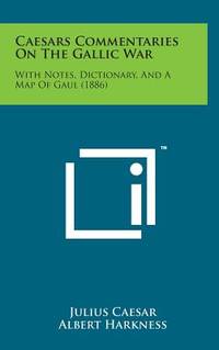 Caesars Commentaries on the Gallic War: With Notes, Dictionary, and a Map of Gaul (1886)
