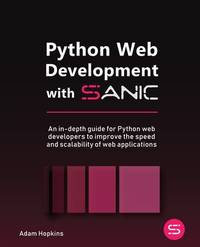 Python Web Development with Sanic: An in-depth guide for Python web developers to improve the...
