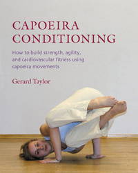 Capoeira Conditioning: How to Build Strength, Agility, and Cardiovascular Fitness Using Capoeira...