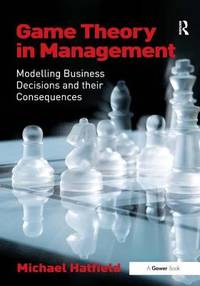 Game Theory in Management : Modelling Business Decisions and Their Consequences