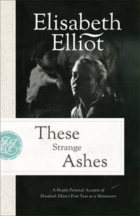 These Strange Ashes: A Deeply Personal Account of Elisabeth Elliot's First Year as a Missionary