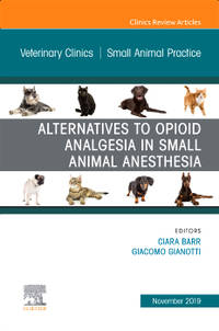 Alternatives to Opioid Analgesia in Small Animal Anesthesia, An Issue of Veterinary Clinics of...