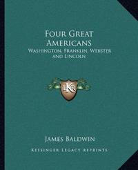 image of Four Great Americans: Washington, Franklin, Webster and Lincoln