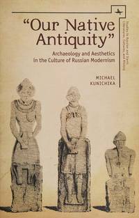 Our Native Antiquity": Archaeology and Aesthetics in the Culture of Russian Modernism (Studies in Russian and Slavic Literatures, Cultures, and History)