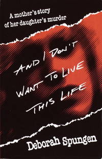 And I Don&#039;t Want to Live This Life: A Mother&#039;s Story of Her Daughter&#039;s Murder by Spungen, Deborah - 1996