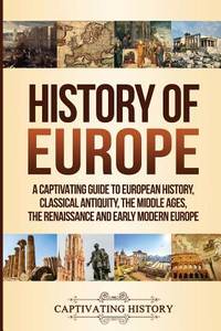 History of Europe: A Captivating Guide to European History, Classical Antiquity, The Middle Ages,...