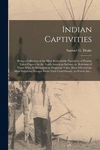 Indian Captivities [microform]: Being a Collection of the Most Remarkable Narratives of Persons...