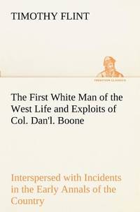 The First White Man of the West Life and Exploits of Col. Dan'l. Boone, the First Settler of...