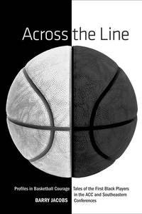 Across the Line : Profiles in Basketball Courage: Tales of the First Black Players in the ACC and...