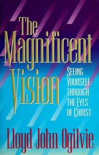 The Magnificent Vision - Seeing Yourself Through the Eyes of Christ by Lloyd John Ogiilvie - 1991