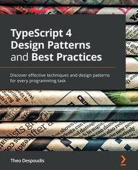 TypeScript 4 Design Patterns and Best Practices: Discover effective techniques and design...
