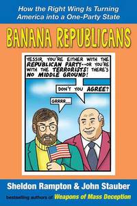 Banana Republicans: How the Right Wing is Turning America Into a One-Party State by Rampton, Sheldon and Stauber, John - 2004