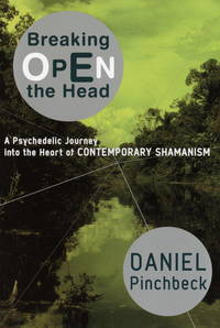 Breaking Open the Head: A Psychedelic Journey into the Heart of Contemporary Shamanism by Pinchbeck, Daniel - 2002