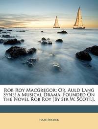 Rob Roy Macgregor; Or, Auld Lang Syne! a Musical Drama. Founded On the Novel Rob Roy [By Sir W....