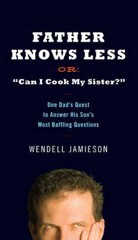 Father Knows Less Or: "Can I Cook My Sister?": One Dad's Quest to Answer His...