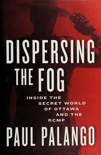 Dispersing the Fog: Inside the Secret World of Ottawa and the RCMP de Paul Palango - 2008-10-27