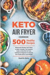 Keto Air Fryer Cookbook: 500 Wholesome Recipes You'll Want to Make Everyday. The Complete Guide...