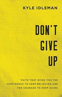 Don't Give Up: Faith That Gives You the Confidence to Keep Believing and the Courage to Keep...