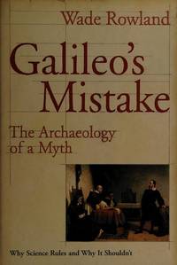 Galileo's Mistake: The Archaeology of a Myth: Why Science Rules and Why It Shouldn't