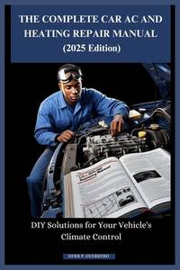 THE COMPLETE CAR AC AND HEATING REPAIR MANUAL (2025 Edition): DIY Solutions for Your Vehicle's...