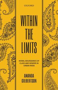 Within The Limits: Moral Boundaries Of Class And Gender In Urban India