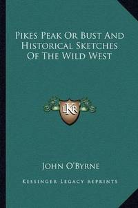 image of Pikes Peak Or Bust And Historical Sketches Of The Wild West