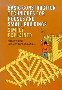Basic Construction Techniques for Houses and Small Buildings Simply Explained. by United States Bureau of Naval Personnel
