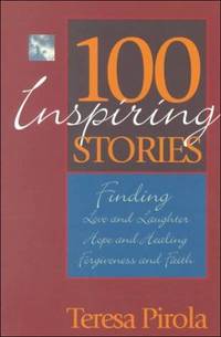 100 Inspiring Stories: Finding Love and Laughter, Hope and Healing, Forgiveness and Faith by Teresa Pirola - Paperback - First American Edition - 1999 - from Eric James (SKU: 042274)