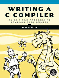 Writing a C Compiler: Build a Real Programming Language from Scratch [Paperback] Sandler, Nora