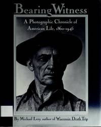 Bearing Witness A Photographic Chronicle of American Life, 1860-1945 by Lesy, Michael - 1982