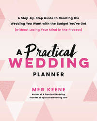 A Practical Wedding Planner : A Step-By-Step Guide to Creating the Wedding You Want with the Budget You've Got (without Losing Your Mind in the Process)