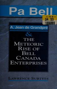 Pa Bell: A. Jean De Grandpre and the Meteoric Rise of Bell Canada Enterprises by Lawrence Surtees - 1992