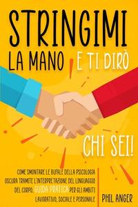 Stringimi la Mano e Ti Dirò Chi Sei!: Guida Pratica per gli Ambiti Lavorativo, Sociale e...