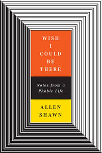 Wish I Could Be There: Notes From a Phobic Life by Shawn, Allen - 2007-02-01