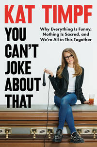 You Can't Joke About That: Why Everything Is Funny, Nothing Is Sacred, and We're All in...